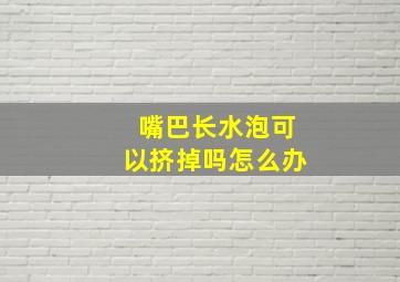 嘴巴长水泡可以挤掉吗怎么办