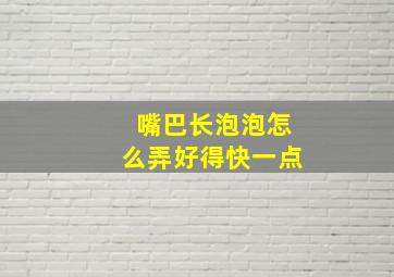 嘴巴长泡泡怎么弄好得快一点