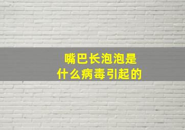 嘴巴长泡泡是什么病毒引起的