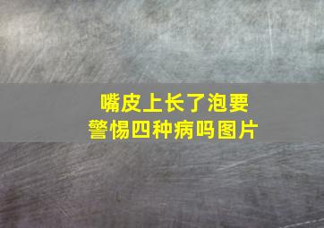 嘴皮上长了泡要警惕四种病吗图片