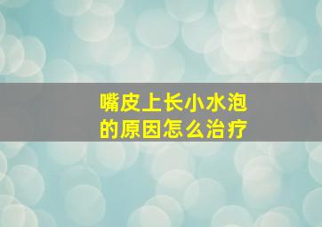 嘴皮上长小水泡的原因怎么治疗