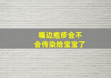 嘴边疱疹会不会传染给宝宝了