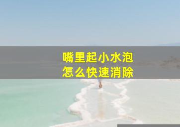 嘴里起小水泡怎么快速消除