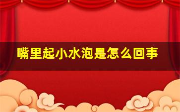 嘴里起小水泡是怎么回事