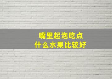 嘴里起泡吃点什么水果比较好