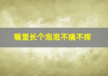 嘴里长个泡泡不痛不痒