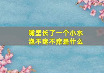 嘴里长了一个小水泡不疼不痒是什么