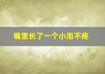 嘴里长了一个小泡不疼