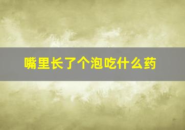 嘴里长了个泡吃什么药