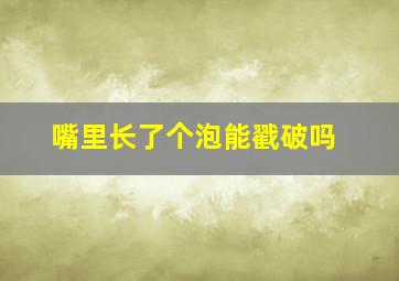 嘴里长了个泡能戳破吗