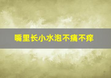 嘴里长小水泡不痛不痒