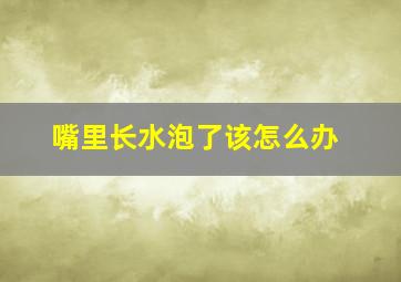 嘴里长水泡了该怎么办