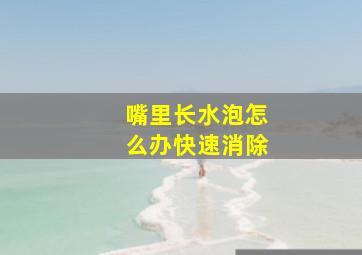 嘴里长水泡怎么办快速消除