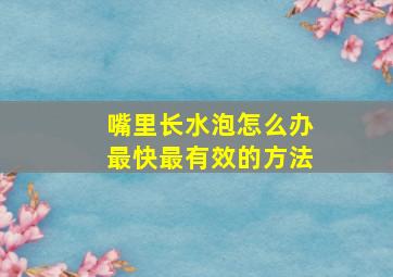 嘴里长水泡怎么办最快最有效的方法