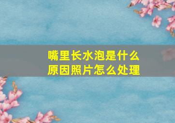 嘴里长水泡是什么原因照片怎么处理