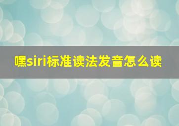 嘿siri标准读法发音怎么读