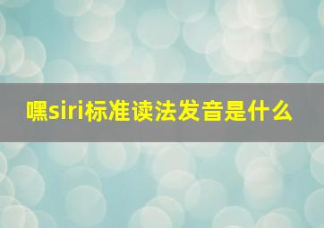 嘿siri标准读法发音是什么