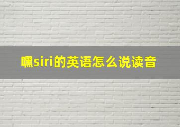 嘿siri的英语怎么说读音