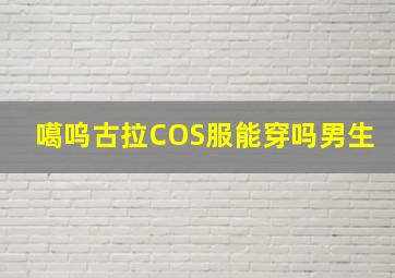 噶呜古拉COS服能穿吗男生