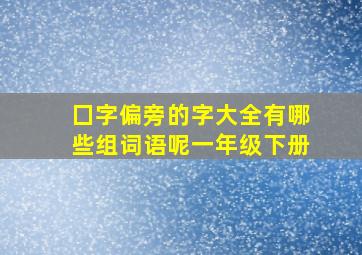 囗字偏旁的字大全有哪些组词语呢一年级下册