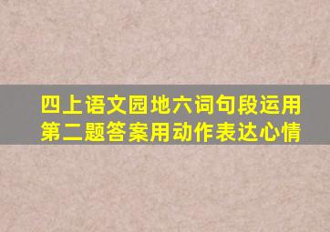 四上语文园地六词句段运用第二题答案用动作表达心情