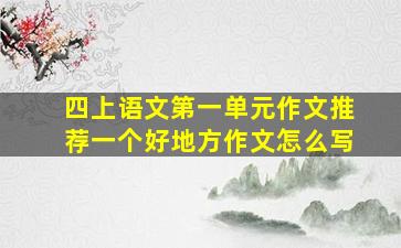 四上语文第一单元作文推荐一个好地方作文怎么写