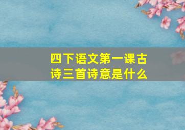 四下语文第一课古诗三首诗意是什么