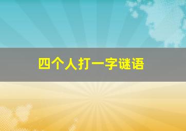 四个人打一字谜语