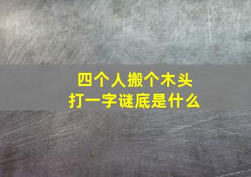 四个人搬个木头打一字谜底是什么