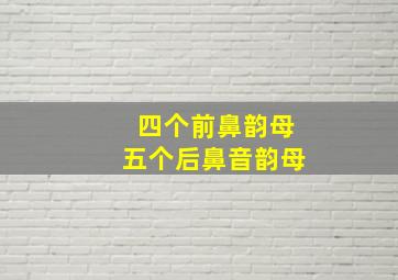 四个前鼻韵母五个后鼻音韵母