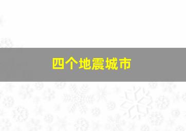 四个地震城市