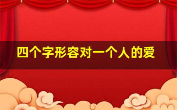 四个字形容对一个人的爱