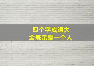 四个字成语大全表示爱一个人