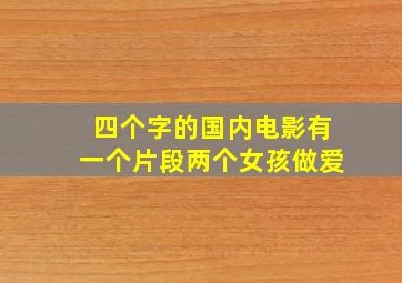 四个字的国内电影有一个片段两个女孩做爱