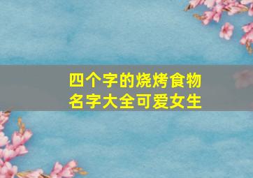 四个字的烧烤食物名字大全可爱女生