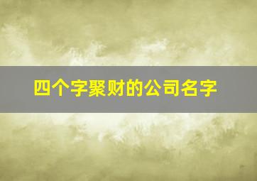 四个字聚财的公司名字