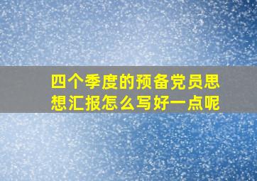 四个季度的预备党员思想汇报怎么写好一点呢