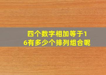 四个数字相加等于16有多少个排列组合呢