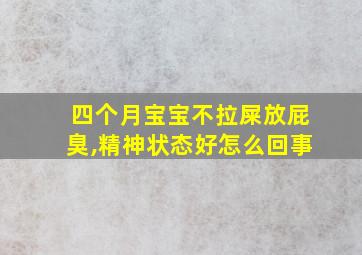 四个月宝宝不拉屎放屁臭,精神状态好怎么回事