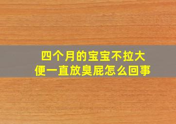 四个月的宝宝不拉大便一直放臭屁怎么回事