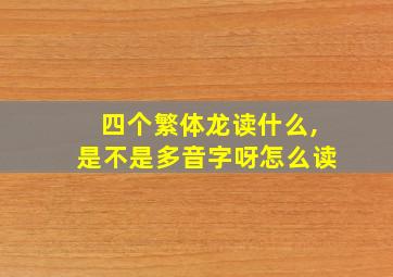 四个繁体龙读什么,是不是多音字呀怎么读