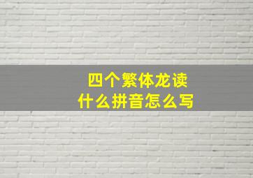 四个繁体龙读什么拼音怎么写