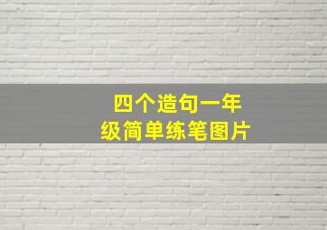 四个造句一年级简单练笔图片