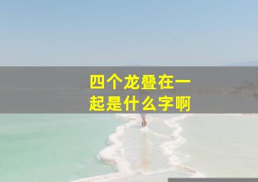 四个龙叠在一起是什么字啊