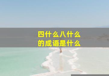 四什么八什么的成语是什么