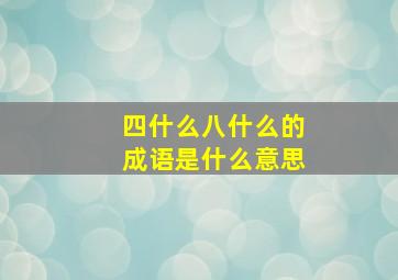 四什么八什么的成语是什么意思