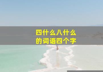 四什么八什么的词语四个字