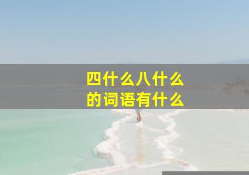 四什么八什么的词语有什么