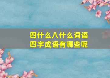 四什么八什么词语四字成语有哪些呢