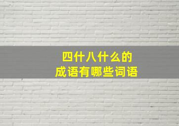 四什八什么的成语有哪些词语